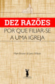 Dez razões por que filiar-se a uma igreja (Mark Brown – Lar